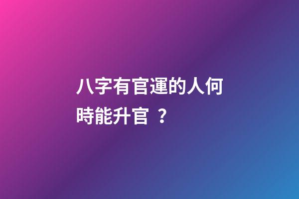 八字有官運的人何時能升官？